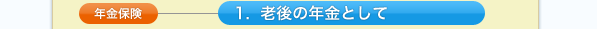 年金保険,1.  老後の年金として