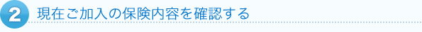 2現在ご加入の保険内容を確認する